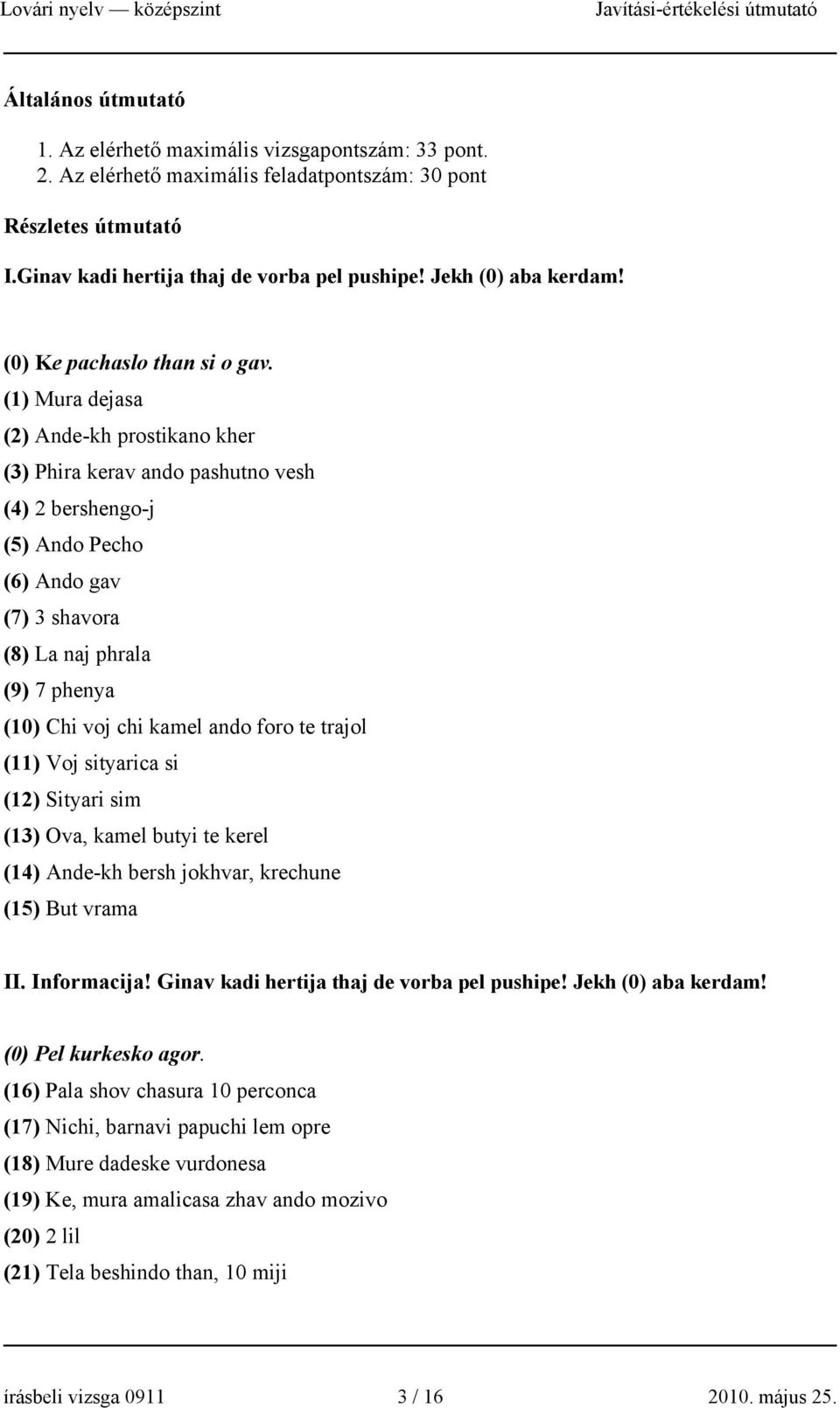 (1) Mura dejasa (2) Ande-kh prostikano kher (3) Phira kerav ando pashutno vesh (4) 2 bershengo-j (5) Ando Pecho (6) Ando gav (7) 3 shavora (8) La naj phrala (9) 7 phenya (10) Chi voj chi kamel ando