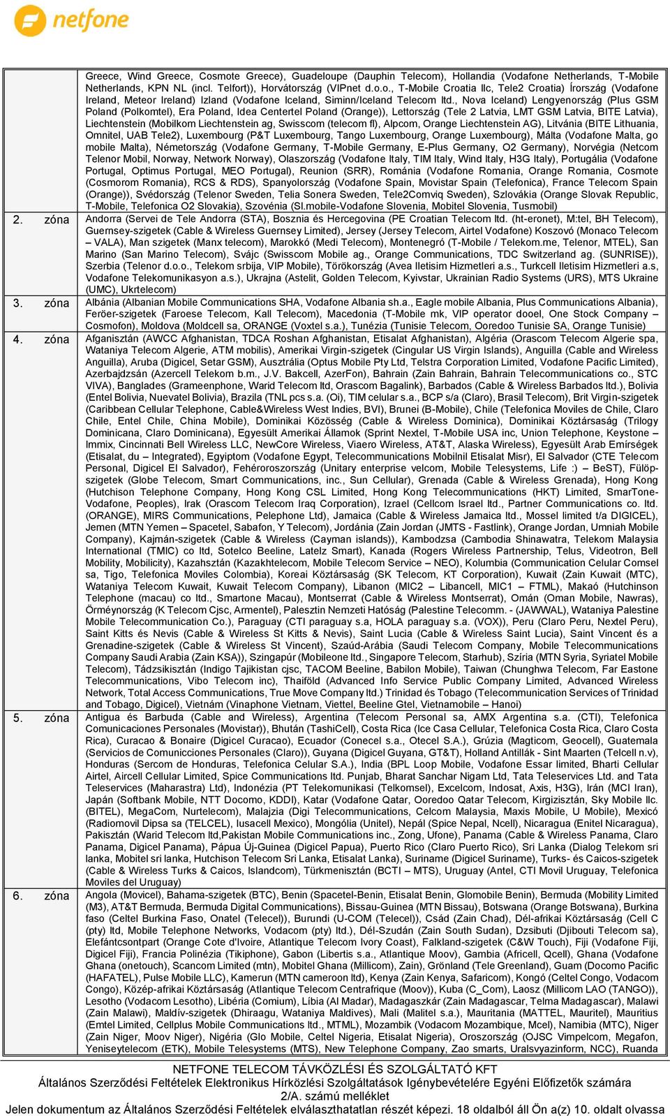 ag, Swisscom (telecom fl), Alpcom, Orange Liechtenstein AG), Litvánia (BITE Lithuania, Omnitel, UAB Tele2), Luxembourg (P&T Luxembourg, Tango Luxembourg, Orange Luxembourg), Málta (Vodafone Malta, go