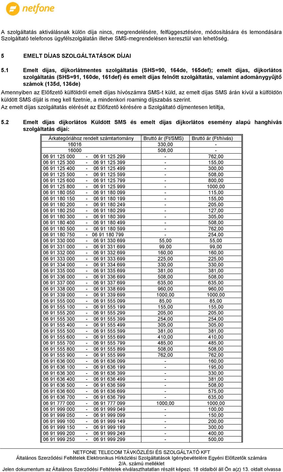 1 Emelt díjas, díjkorlátmentes szolgáltatás (SHS=90, 164de, 165def); emelt díjas, díjkorlátos szolgáltatás (SHS=91, 160de, 161def) és emelt díjas felnőtt szolgáltatás, valamint adománygyűjtő számok