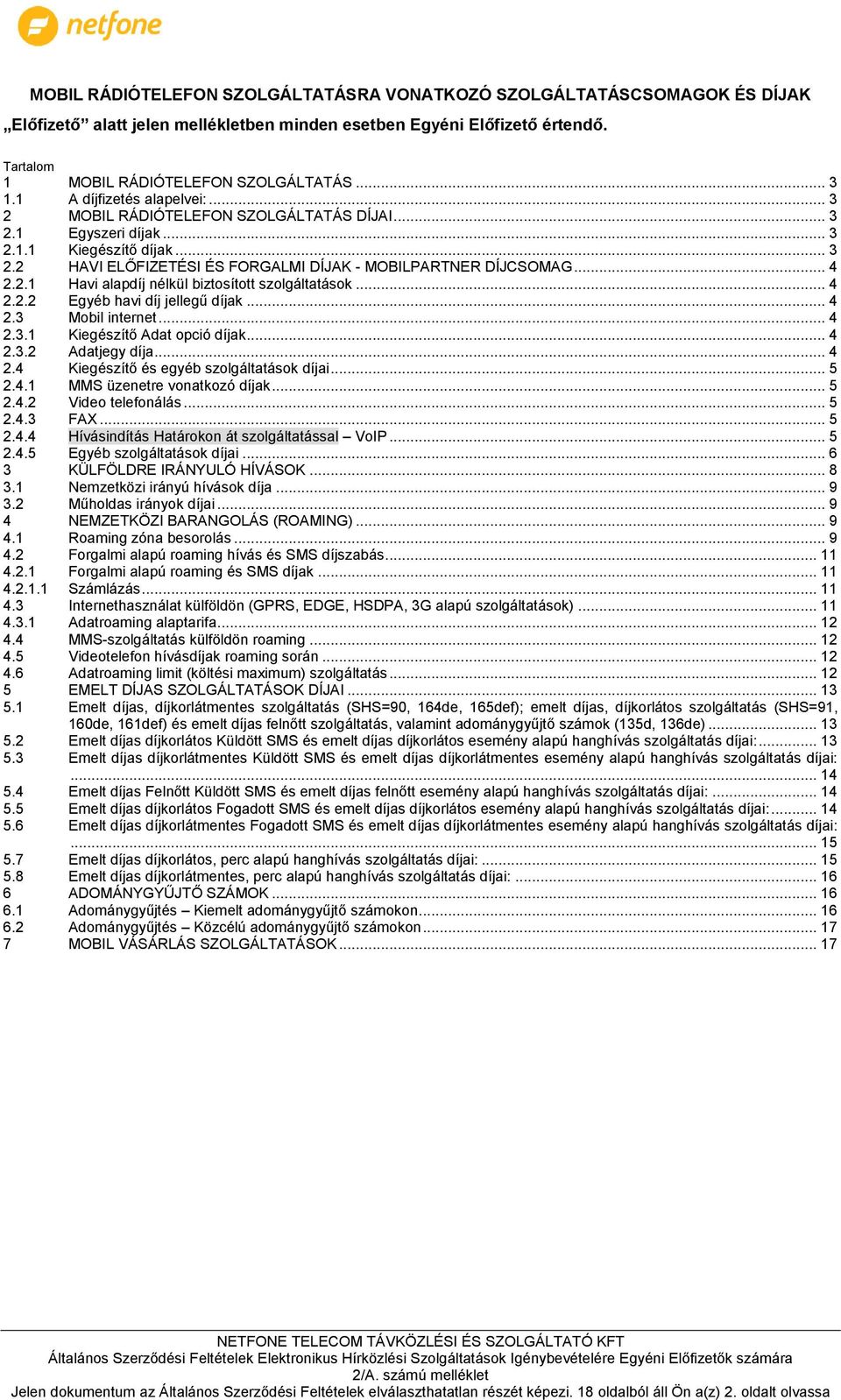 2.1 Havi alapdíj nélkül biztosított szolgáltatások... 4 2.2.2 Egyéb havi díj jellegű díjak... 4 2.3 Mobil internet... 4 2.3.1 Kiegészítő Adat opció díjak... 4 2.3.2 Adatjegy díja... 4 2.4 Kiegészítő és egyéb szolgáltatások díjai.
