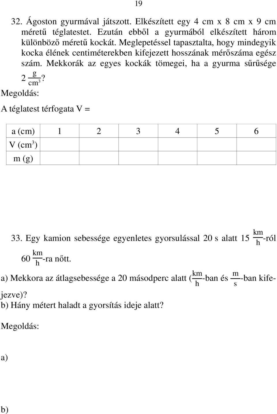 cm 3 A téglatest térfogata V = 4 cm 8 cm 9 cm = 288 cm 3. a (cm) 1 2 3 4 5 6 V (cm 3 ) 1 8 27 64 125 216 m (g) 2 16 54 128 250 432 A 3 kocka térfogata összesen 288 cm 3, tömege 576 g.