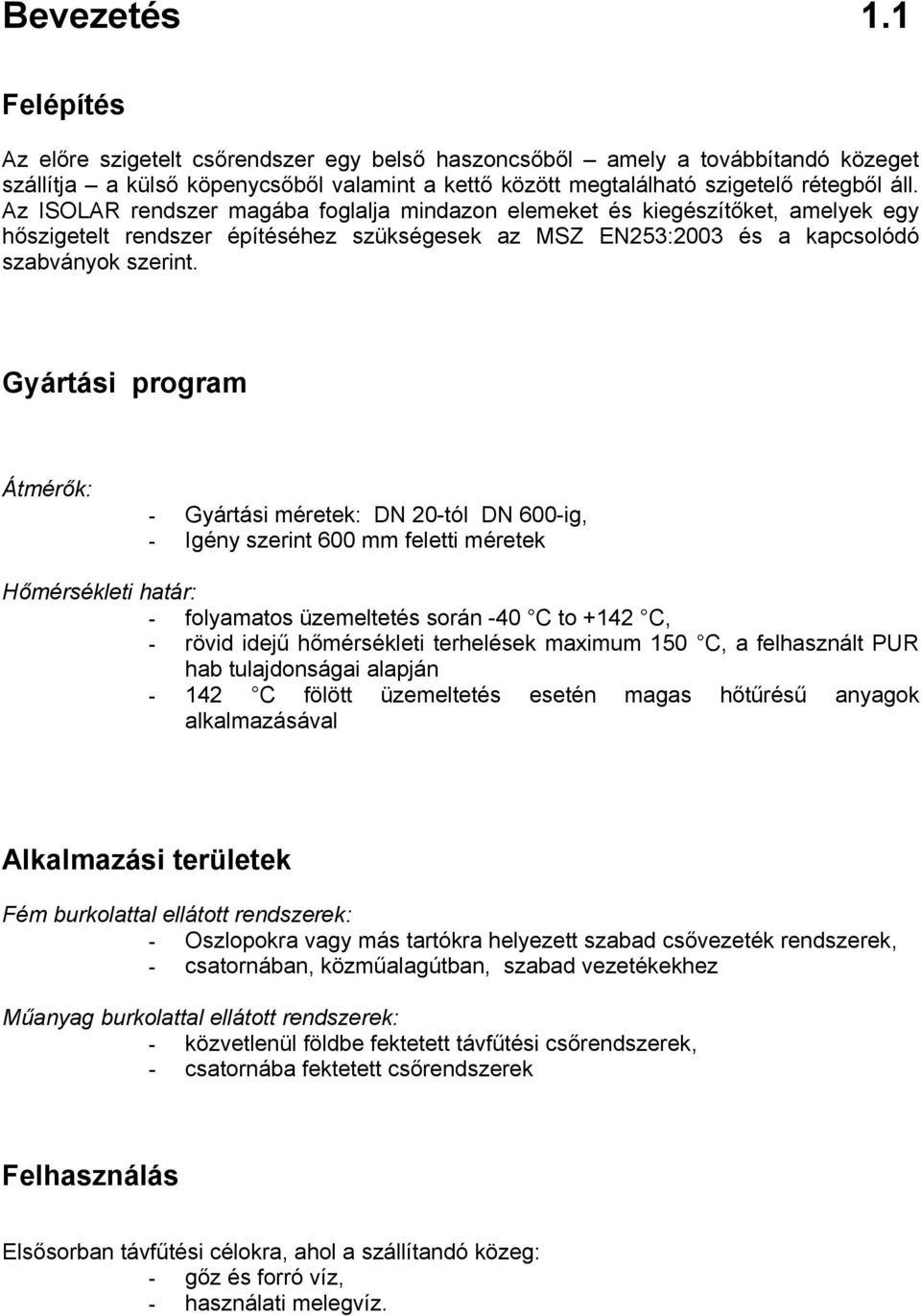 Gyártási program Átmérők: - Gyártási méretek: -tól -ig, Igény szerint feletti méretek Hőmérsékleti határ: - folyamatos üzemeltetés során -40 C to +142 C, - rövid idejű hőmérsékleti terhelések maximum