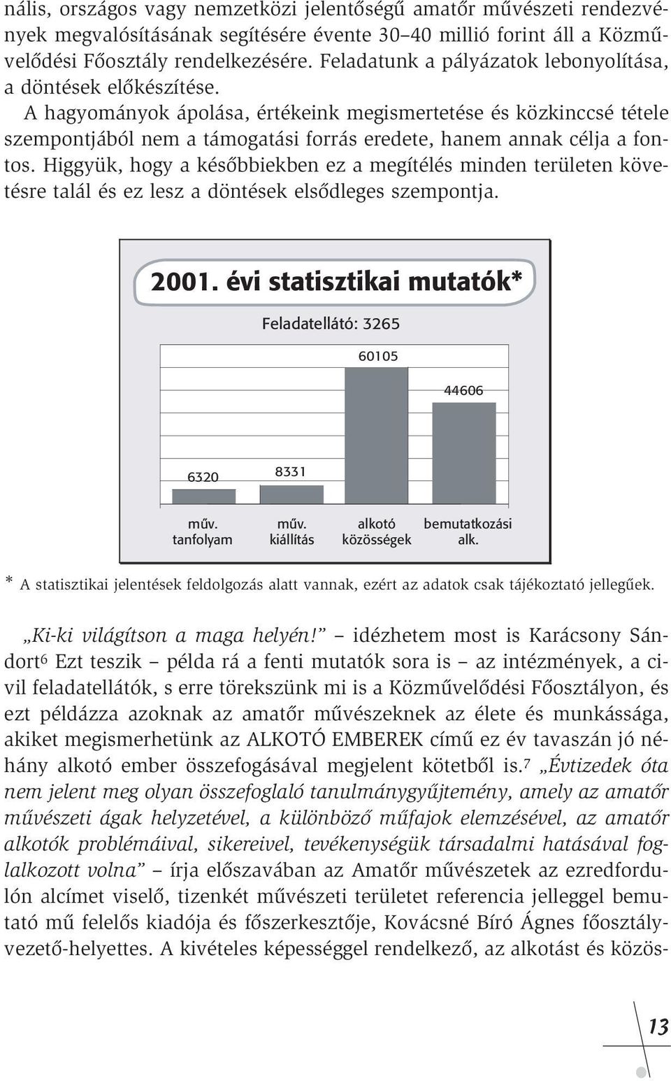 A hagyományok ápolása, értékeink megismertetése és közkinccsé tétele szempontjából nem a támogatási forrás eredete, hanem annak célja a fontos.