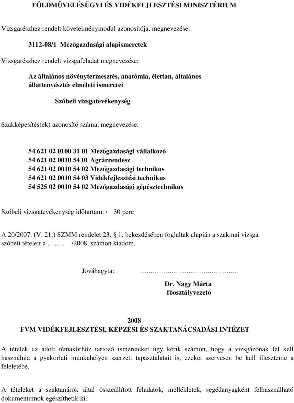 01 Mezőgazdasági vállalkozó 5 621 02 0010 5 01 Agrárrendész 5 621 02 0010 5 02 Mezőgazdasági technikus 5 621 02 0010 5 03 Vidékfejlesztési technikus 5 525 02 0010 5 02 Mezőgazdasági gépésztechnikus