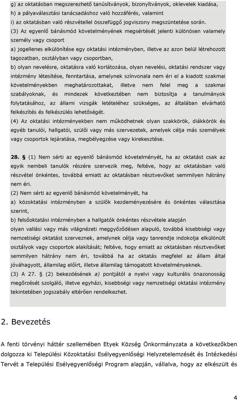 (3) Az egyenlő bánásmód követelményének megsértését jelenti különösen valamely személy vagy csoport a) jogellenes elkülönítése egy oktatási intézményben, illetve az azon belül létrehozott tagozatban,