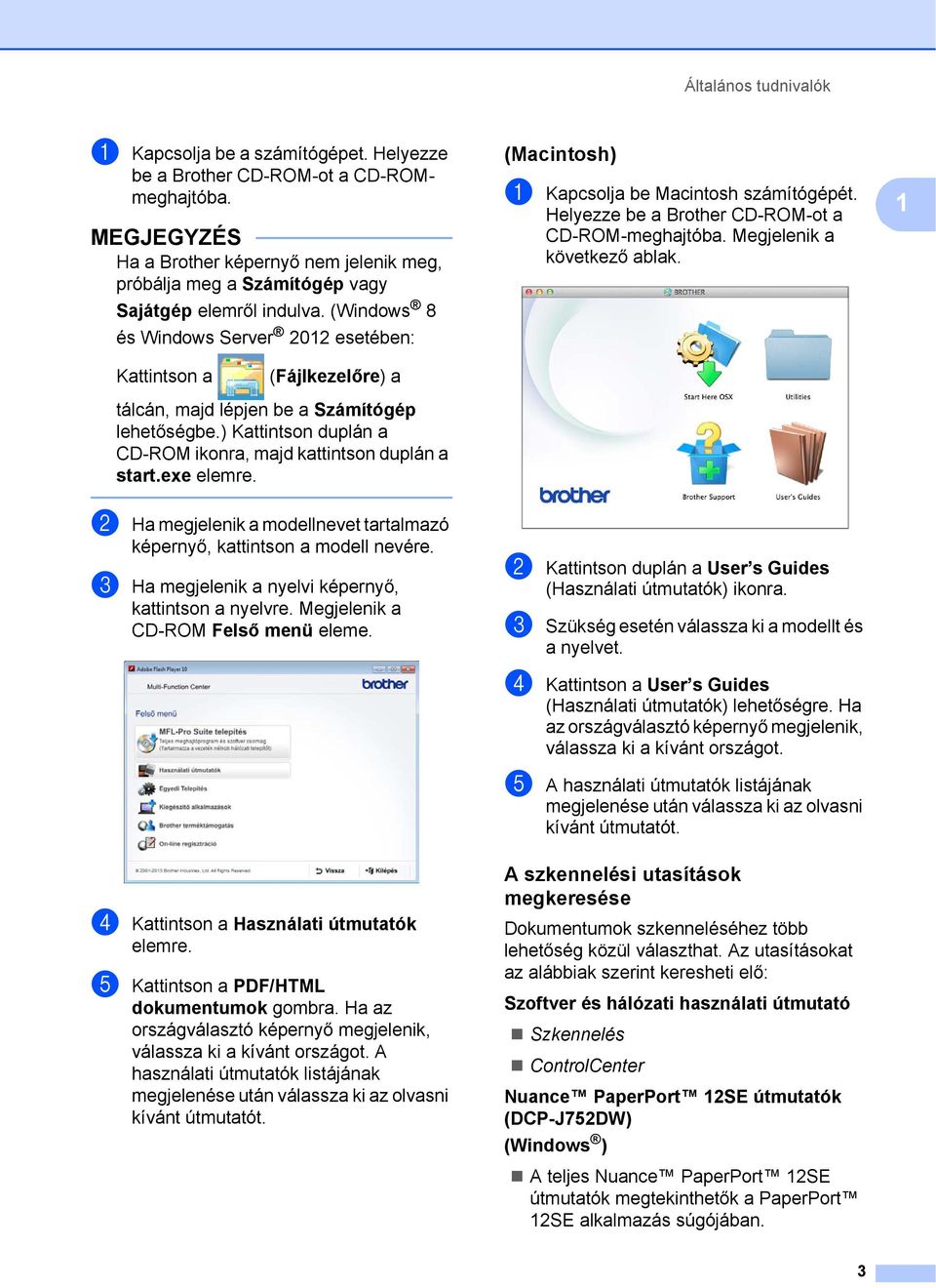 (Windows 8 és Windows Server 2012 esetében: (Macintosh) 1 a Kapcsolja be Macintosh számítógépét. Helyezze be a Brother CD-ROM-ot a CD-ROM-meghajtóba. Megjelenik a következő ablak.