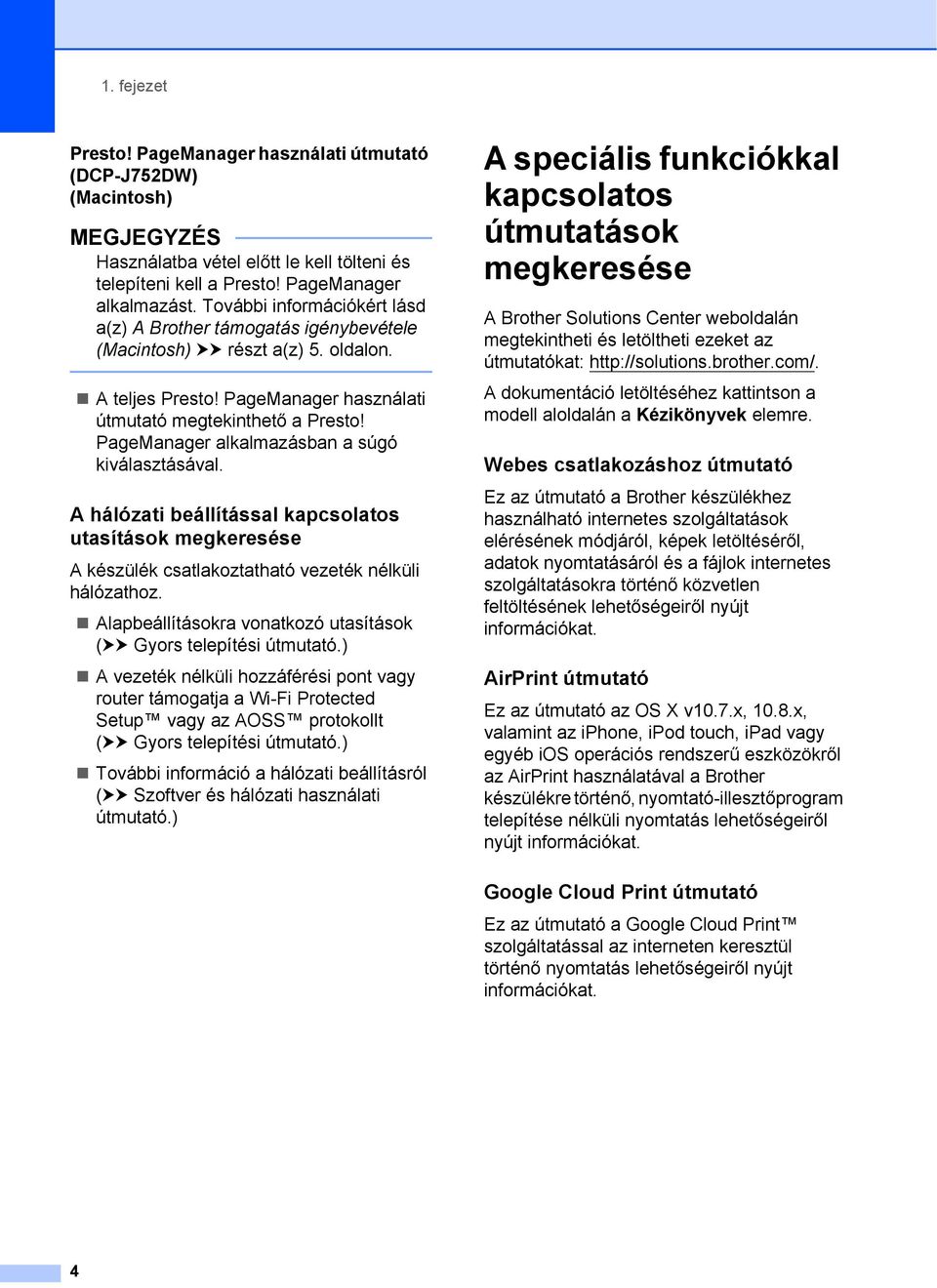 PageManager alkalmazásban a súgó kiválasztásával. A hálózati beállítással kapcsolatos utasítások megkeresése 1 A készülék csatlakoztatható vezeték nélküli hálózathoz.