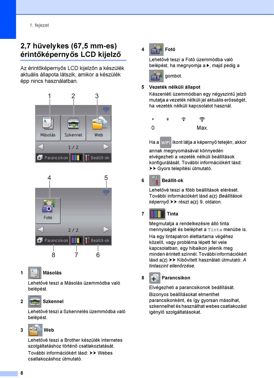 erősségét, ha vezeték nélküli kapcsolatot használ. 0 Max. Ha a ikont látja a képernyő tetején, akkor annak megnyomásával könnyedén elvégezheti a vezeték nélküli beállítások konfigurálását.