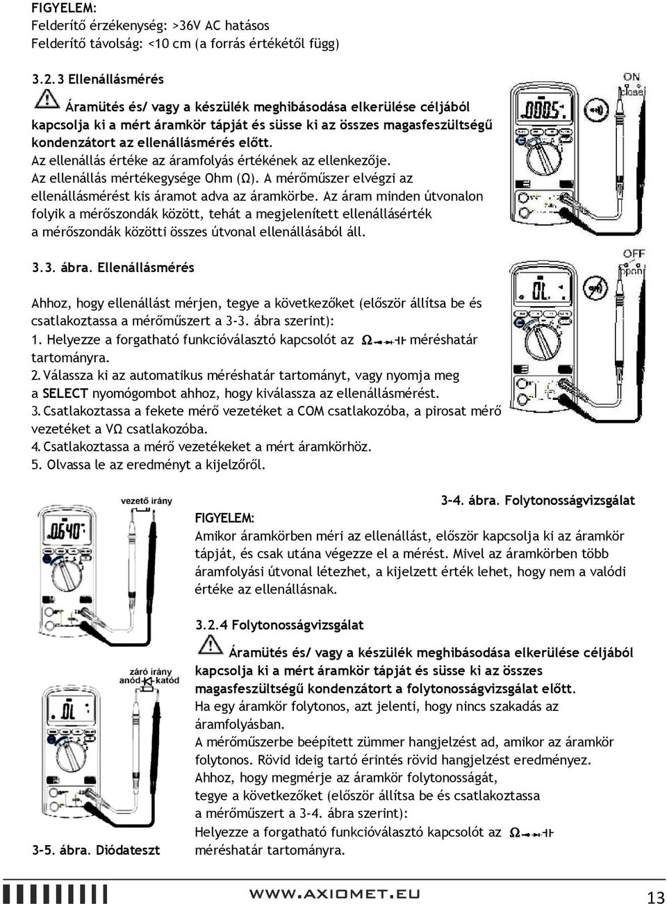 Az ellenállás értéke az áramfolyás értékének az ellenkezője. Az ellenállás mértékegysége Ohm (Ω). A mérőműszer elvégzi az ellenállásmérést kis áramot adva az áramkörbe.