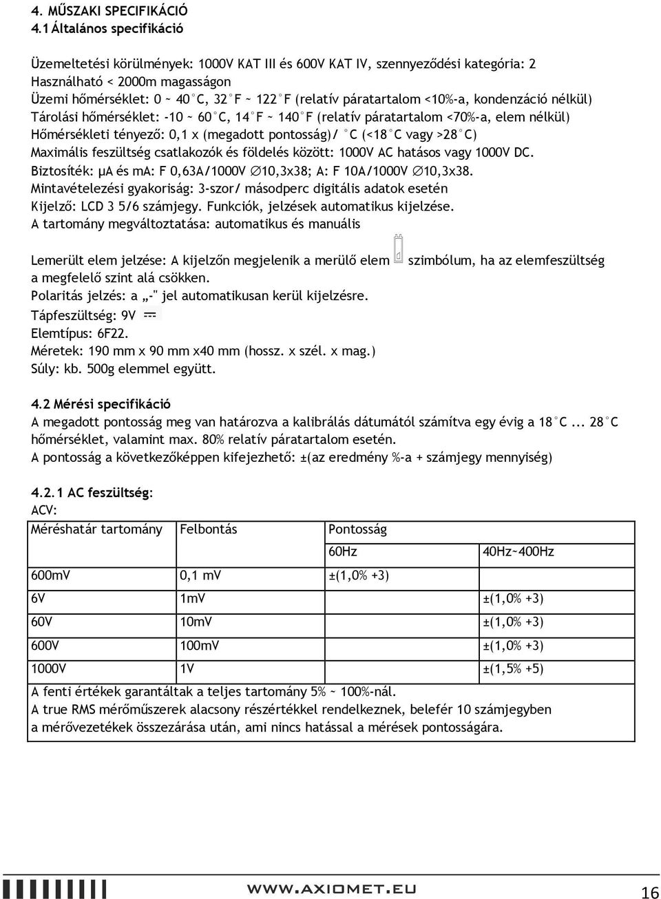 páratartalom <10%-a, kondenzáció nélkül) Tárolási hőmérséklet: -10 ~ 60 C, 14 F ~ 140 F (relatív páratartalom <70%-a, elem nélkül) Hőmérsékleti tényező: 0,1 x (megadott pontosság)/ C (<18 C vagy >28