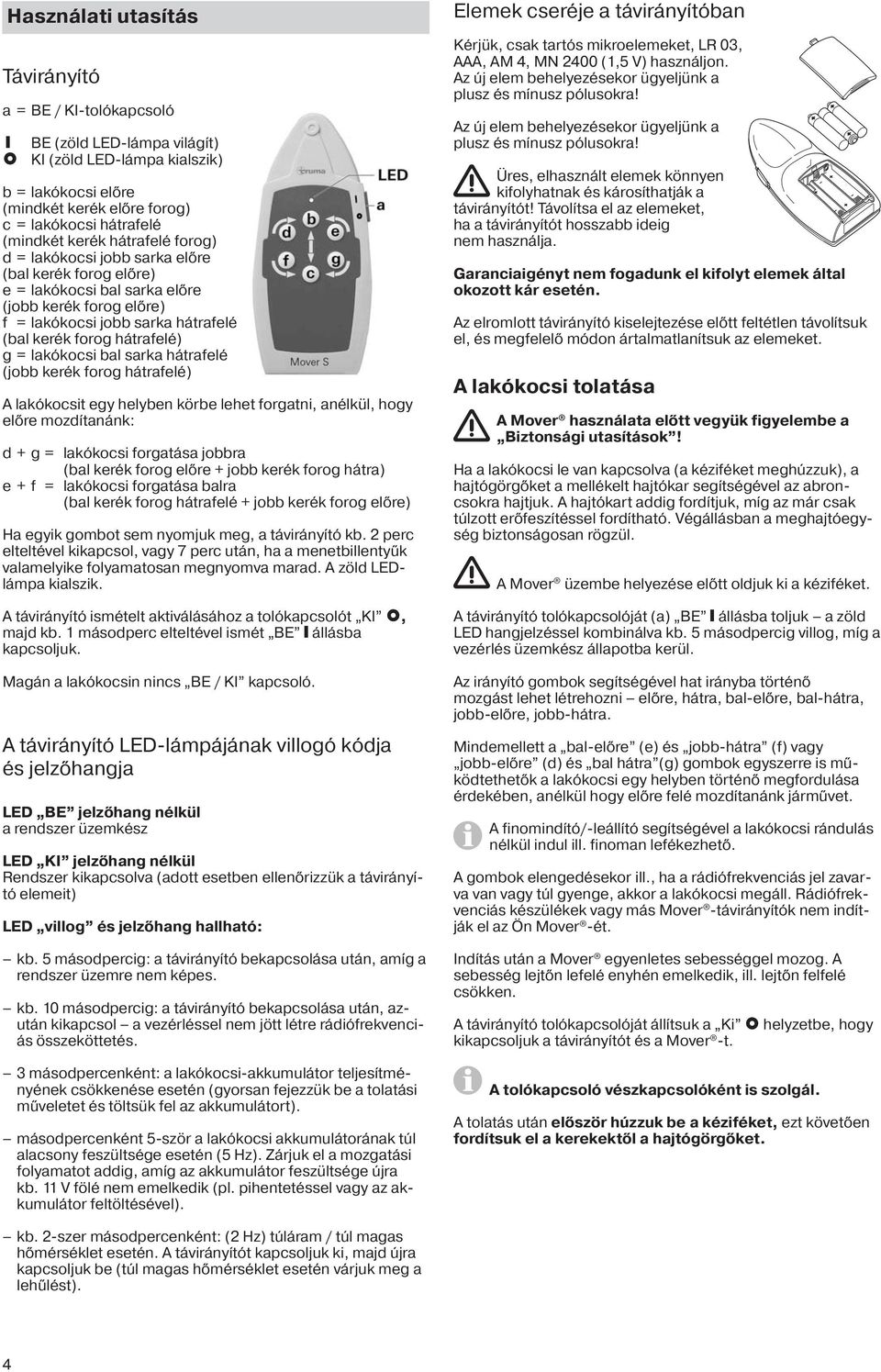 hátrafelé (jobb kerék forog hátrafelé) A lakókocsit egy helyben körbe lehet forgatni, anélkül, hogy előre mozdítanánk: d + g = lakókocsi forgatása jobbra (bal kerék forog előre + jobb kerék forog