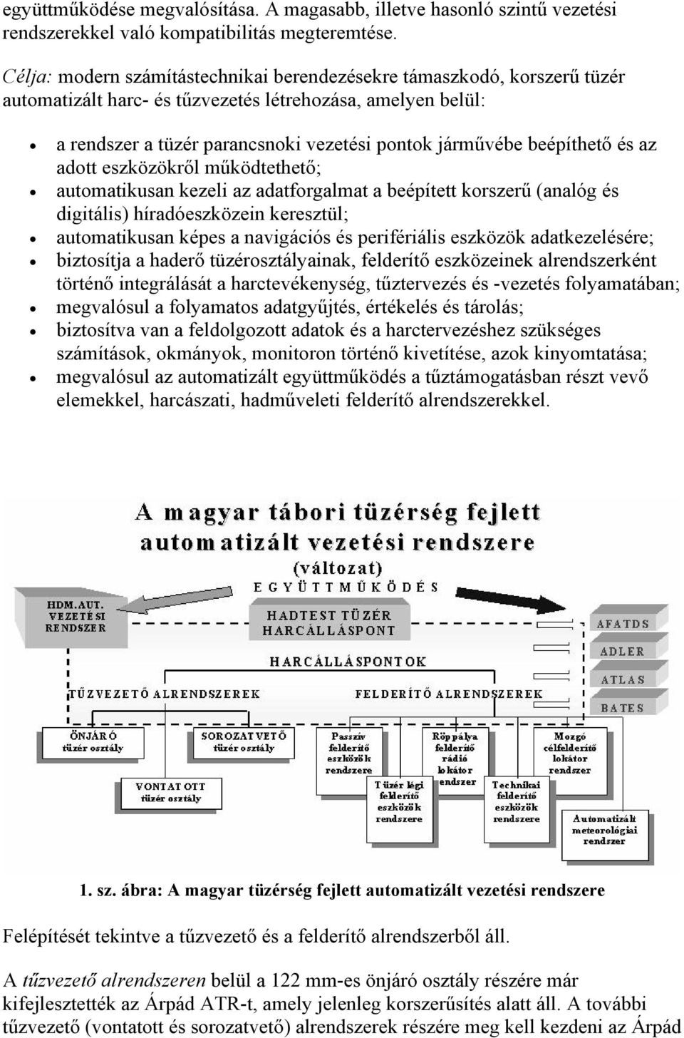 beépíthető és az adott eszközökről működtethető; automatikusan kezeli az adatforgalmat a beépített korszerű (analóg és digitális) híradóeszközein keresztül; automatikusan képes a navigációs és