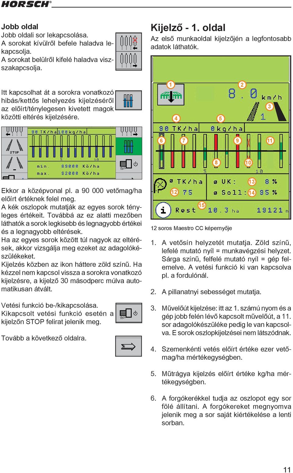 Itt kapcsolhat át a sorokra vonatkozó hibás/kettős lehelyezés kijelzéséről az előírt/ténylegesen kivetett magok közötti eltérés kijelzésére. 4 5 6 7 9 8 0 Ekkor a középvonal pl.