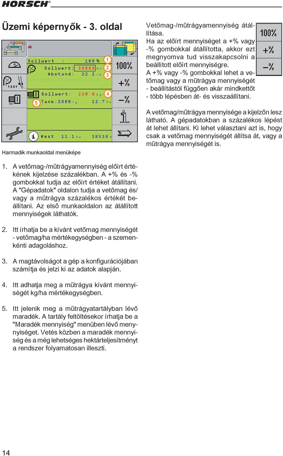 A +% vagy -% gombokkal lehet a vetőmag vagy a műtrágya mennyiségét - beállítástól függően akár mindkettőt - több lépésben át- és visszaállítani. A vetőmag/műtrágya mennyisége a kijelzőn lesz látható.