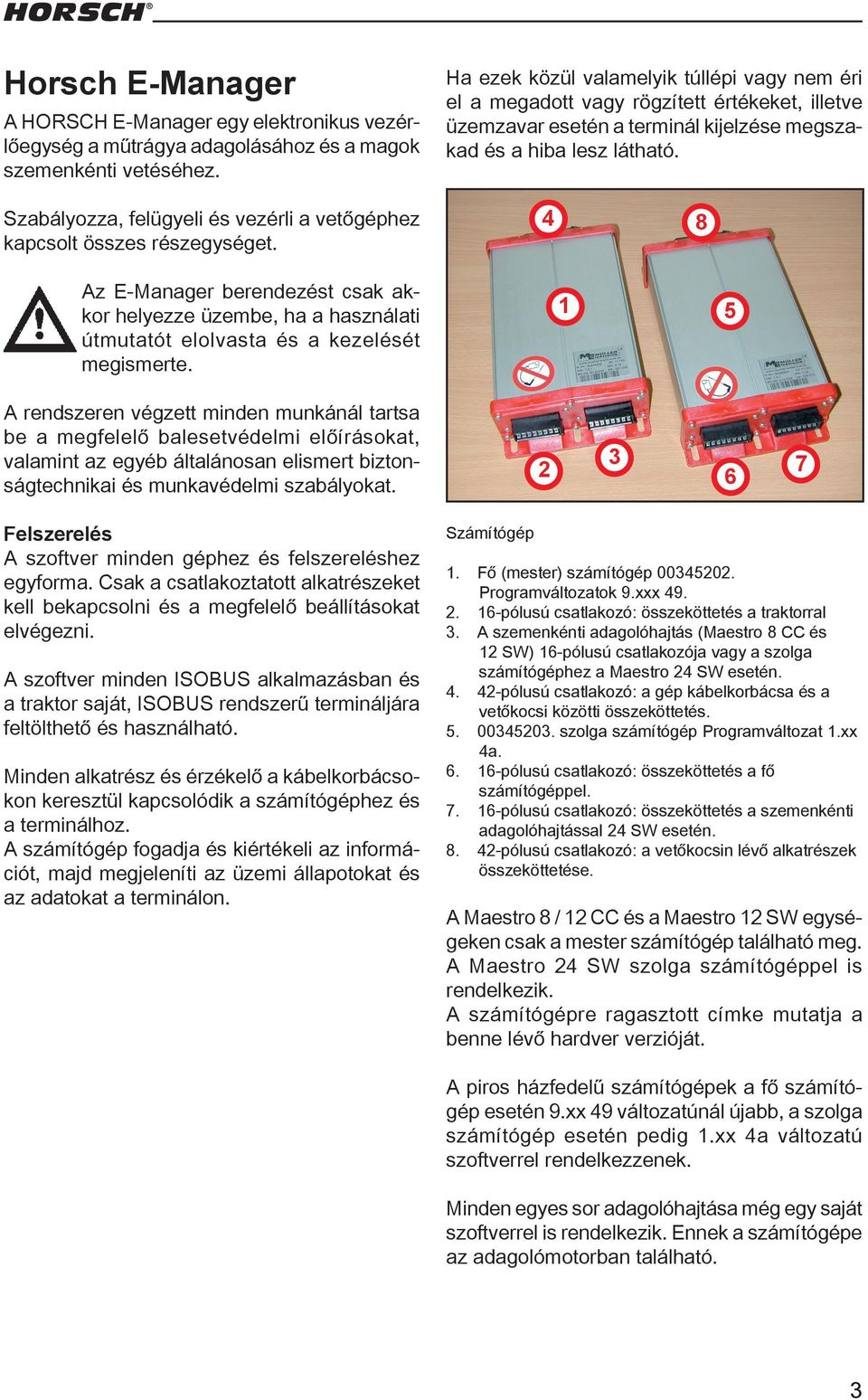 Szabályozza, felügyeli és vezérli a vetőgéphez kapcsolt összes részegységet. 4 8 Az E-Manager berendezést csak akkor helyezze üzembe, ha a használati útmutatót elolvasta és a kezelését megismerte.