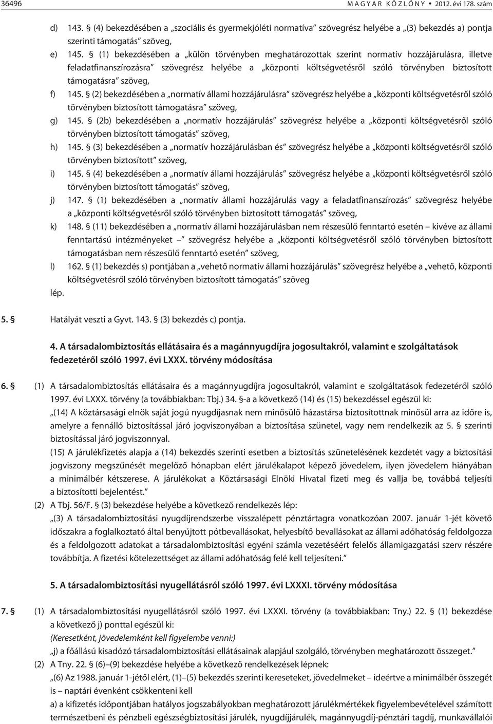 támogatásra szöveg, f) 145. (2) bekezdésében a normatív állami hozzájárulásra szövegrész helyébe a központi költségvetésrõl szóló törvényben biztosított támogatásra szöveg, g) 145.