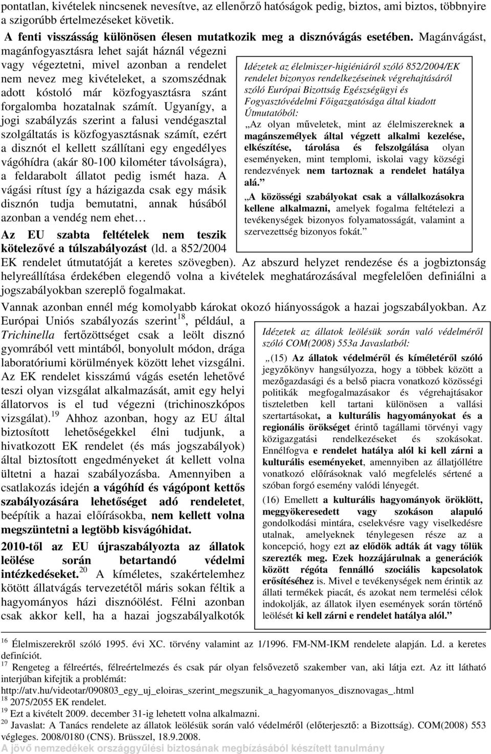 Magánvágást, magánfogyasztásra lehet saját háznál végezni vagy végeztetni, mivel azonban a rendelet nem nevez meg kivételeket, a szomszédnak adott kóstoló már közfogyasztásra szánt forgalomba