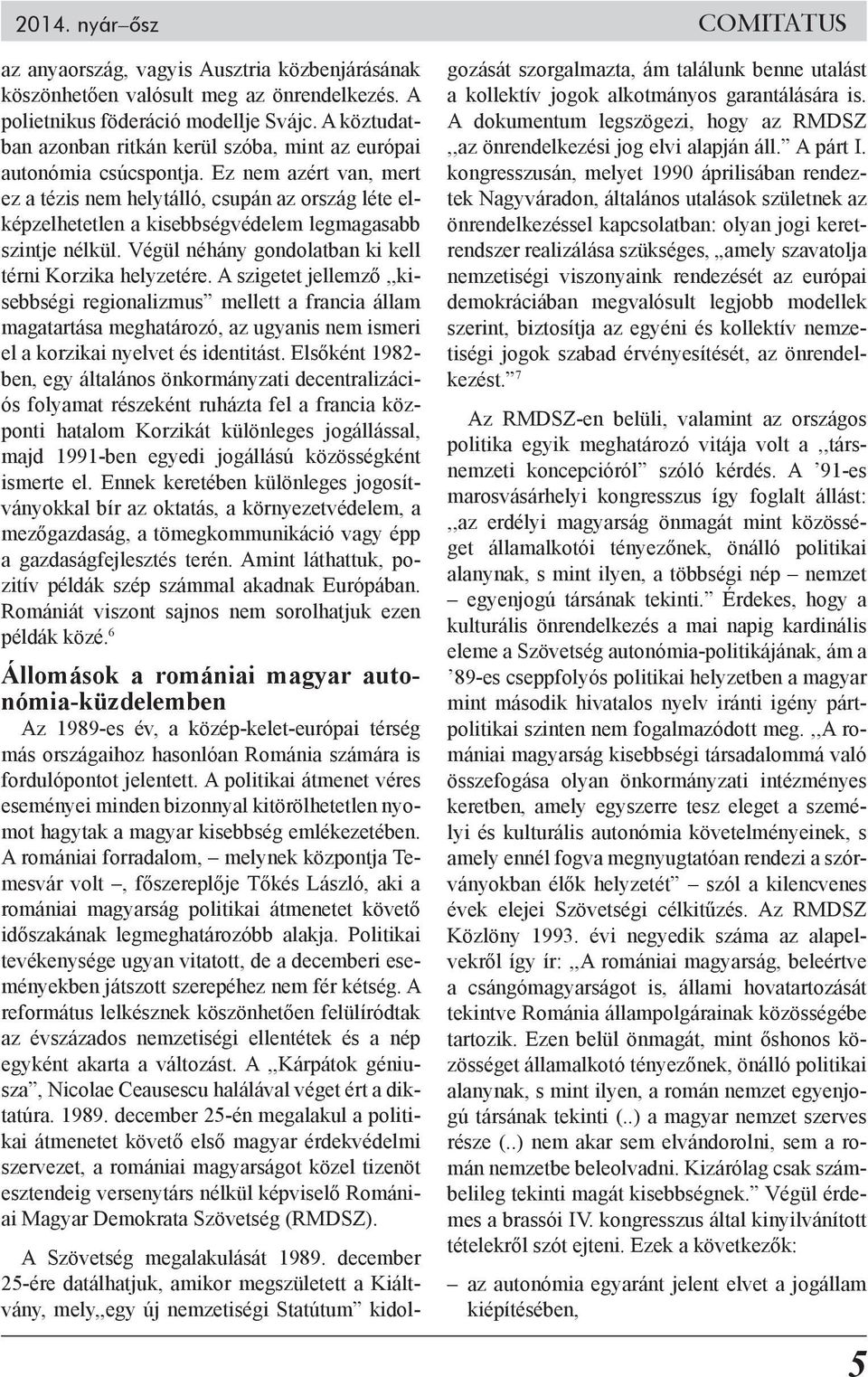 Ez nem azért van, mert ez a tézis nem helytálló, csupán az ország léte elképzelhetetlen a kisebbségvédelem legmagasabb szintje nélkül. Végül néhány gondolatban ki kell térni Korzika helyzetére.