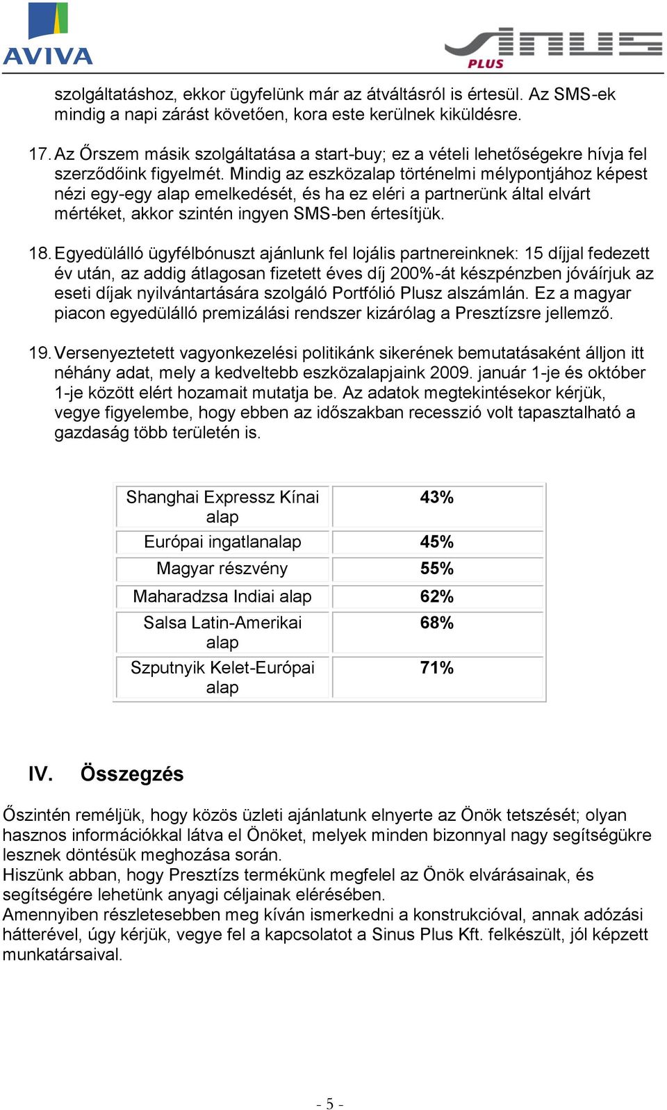 Mindig az eszköz történelmi mélypontjához képest nézi egy-egy emelkedését, és ha ez eléri a partnerünk által elvárt mértéket, akkor szintén ingyen SMS-ben értesítjük. 18.