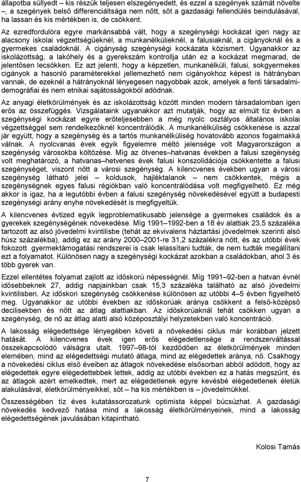 Az ezredfordulóra egyre markánsabbá vált, hogy a szegénységi kockázat igen nagy az alacsony iskolai végzettségűeknél, a munkanélkülieknél, a falusiaknál, a cigányoknál és a gyermekes családoknál.