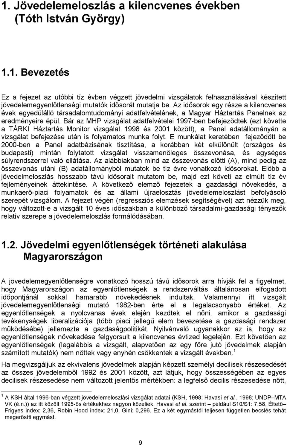 Bár az MHP vizsgálat adatfelvételei 1997-ben befejeződtek (ezt követte a TÁRKI Háztartás Monitor vizsgálat 1998 és 2001 között), a Panel adatállományán a vizsgálat befejezése után is folyamatos munka