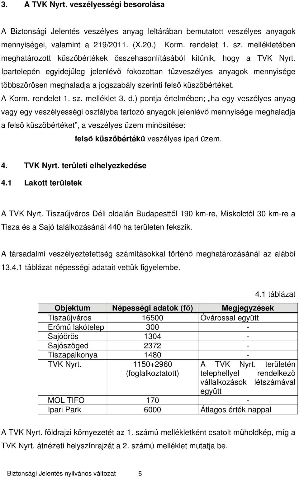 Ipartelepén egyidejűleg jelenlévő fokozottan tűzveszélyes anyagok mennyisége többszörösen meghaladja a jogszabály szerinti felső küszöbértéket. A Korm. rendelet 1. sz. melléklet 3. d.