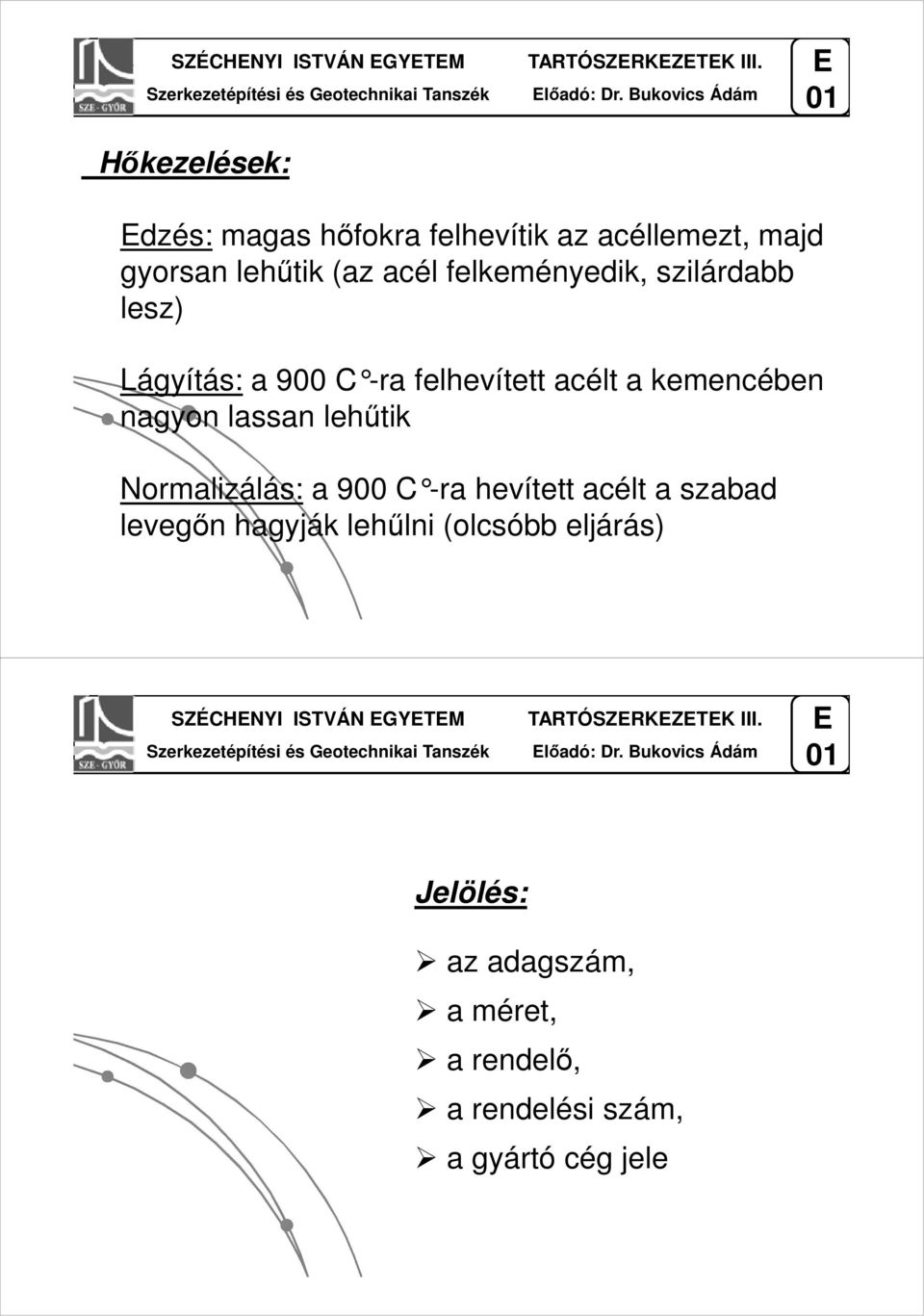 Lágyítás: a 900 C -ra felhevített acélt a kemencében nagyon lassan lehűtik Normalizálás: a 900 C -ra hevített acélt a