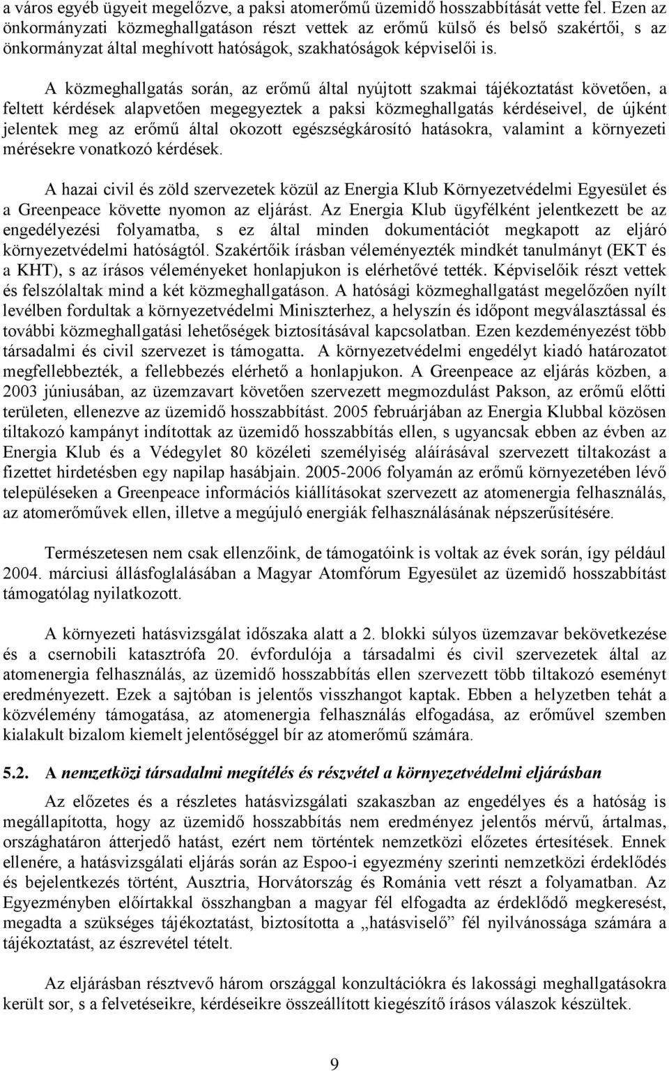 A közmeghallgatás során, az erőmű által nyújtott szakmai tájékoztatást követően, a feltett kérdések alapvetően megegyeztek a paksi közmeghallgatás kérdéseivel, de újként jelentek meg az erőmű által