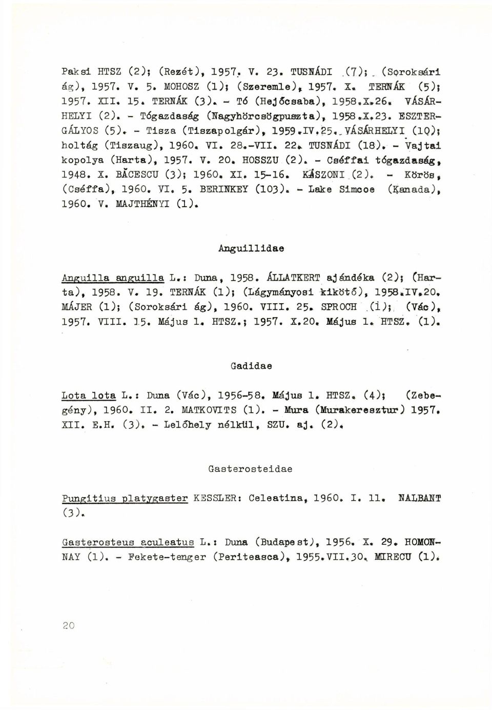 - Vajtai kopolya (Harta), 1957. V. 20. HOSSZÚ (2). - Csóffai tógazdaság, 1948. X. BÁCESCU (3)? I960, XI. 15-16. KÁSZONI (2). - Körös, (Cséffa), I960. VI. 5. BERINKEY (103).