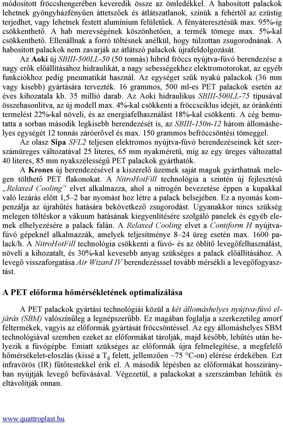 95%-ig csökkenthető. A hab merevségének köszönhetően, a termék tömege max. 5%-kal csökkenthető. Ellenállnak a forró töltésnek anélkül, hogy túlzottan zsugorodnának.