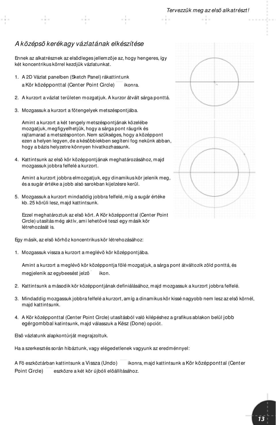 Mozgassuk a kurzort a fõtengelyek metszéspontjába. Amint a kurzort a két tengely metszéspontjának közelébe mozgatjuk, megfigyelhetjük, hogy a sárga pont ráugrik és rajtamarad a metszésponton.