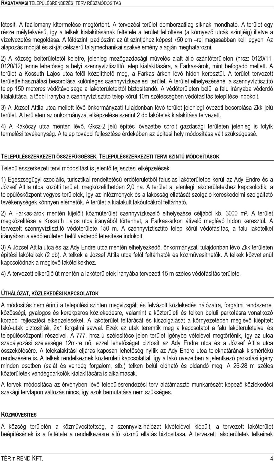 A földszinti padlószint az út szintjéhez képest +50 cm rel magasabban kell legyen. Az alapozás módját és síkját célszerű talajmechanikai szakvélemény alapján meghatározni.