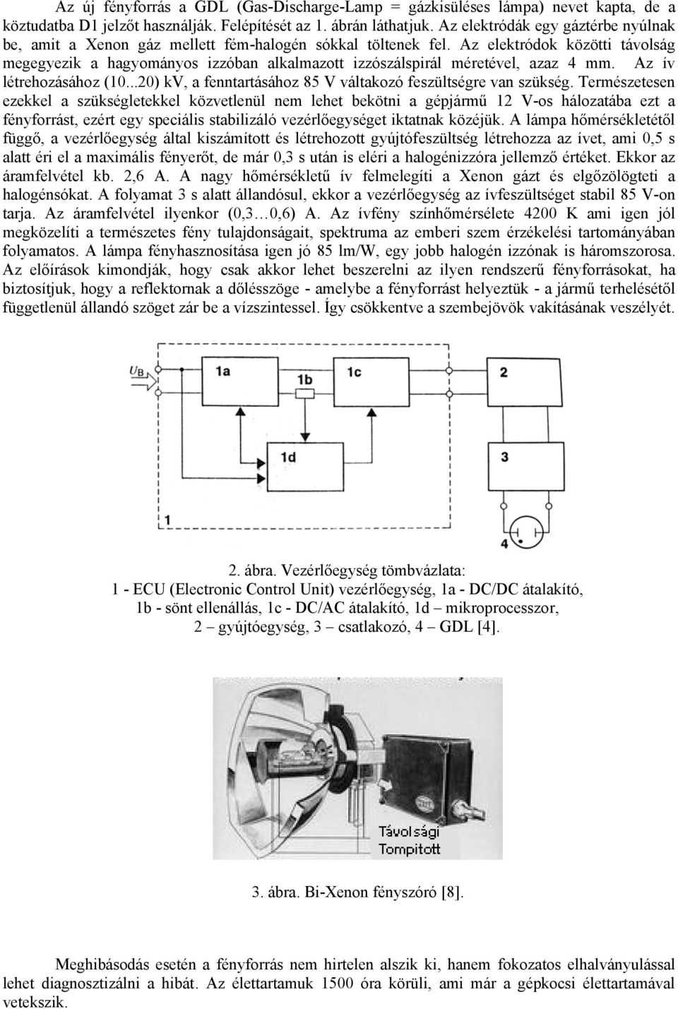 Az elektródok közötti távolság megegyezik a hagyományos izzóban alkalmazott izzószálspirál méretével, azaz 4 mm. Az ív létrehozásához (10.