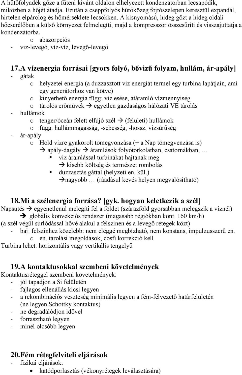 A kisnyomású, hideg gőzt a hideg oldali hőcserélőben a külső környezet felmelegíti, majd a kompresszor összesűríti és visszajuttatja a kondenzátorba.