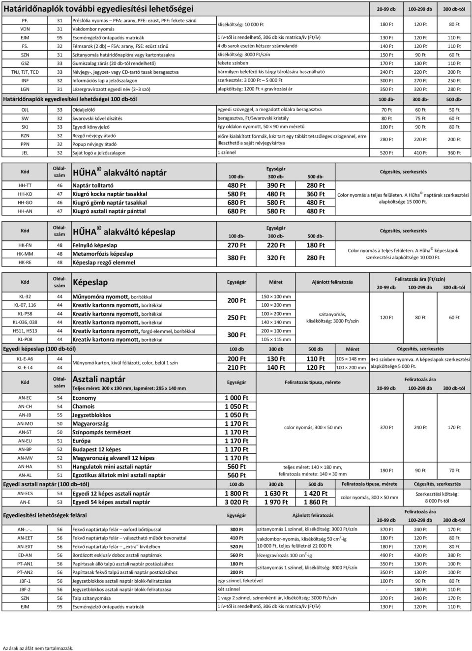 FS. 32 Fémsarok (2 db) FSA: arany, FSE: ezüst színű 4 db sarok esetén kétszer számolandó 140 Ft 120 Ft 110 Ft SZN 31 Szitanyomás határidőnaplóra vagy kartontasakra kliséköltség: 3000 Ft/szín 150 Ft