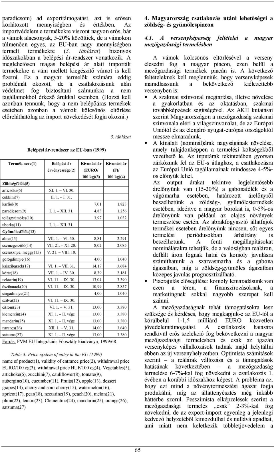 táblázat) bizonyos időszakokban a belépési ár-rendszer vonatkozik. A meglehetősen magas belépési ár alatt importált termékekre a vám mellett kiegészítő vámot is kell fizetni.