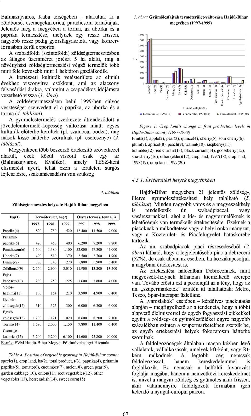 A szabadföldi (szántóföldi) zöldségtermesztésben az átlagos üzemméret jórészt 5 ha alatti, míg a növényházi zöldségtermesztést végző termelők több mint fele kevesebb mint 1 hektáron gazdálkodik.