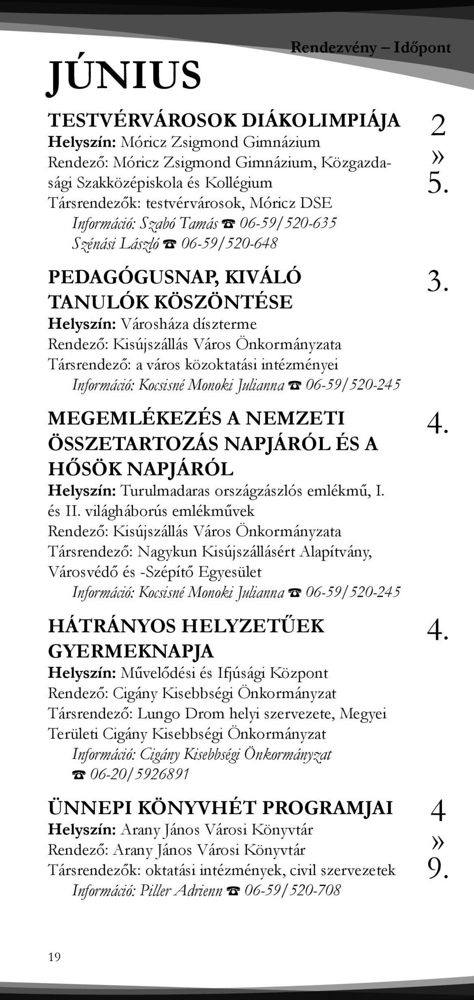 Társrendező: a város közoktatási intézményei Információ: Kocsisné Monoki Julianna 06-59/520-245 MEGEMLÉKEZÉS A NEMZETI ÖSSZETARTOZÁS NAPJÁRÓL ÉS A HŐSÖK NAPJÁRÓL Helyszín: Turulmadaras országzászlós