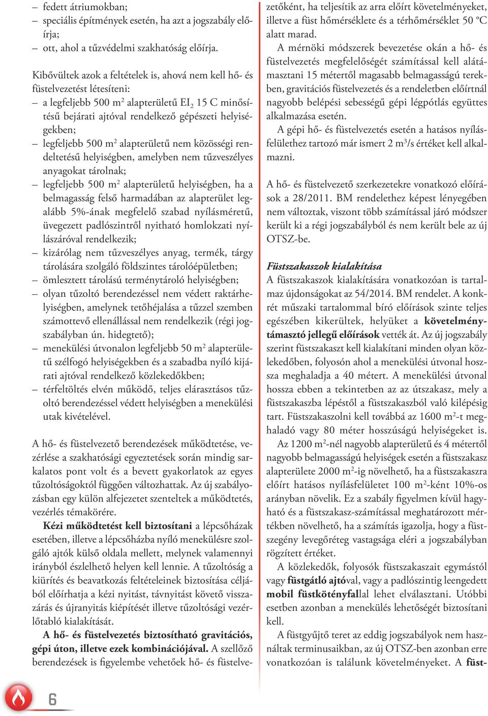 legfeljebb 500 m 2 alapterületű nem közösségi rendeltetésű helyiségben, amelyben nem tűzveszélyes anyagokat tárolnak; legfeljebb 500 m 2 alapterületű helyiségben, ha a belmagasság felső harmadában az