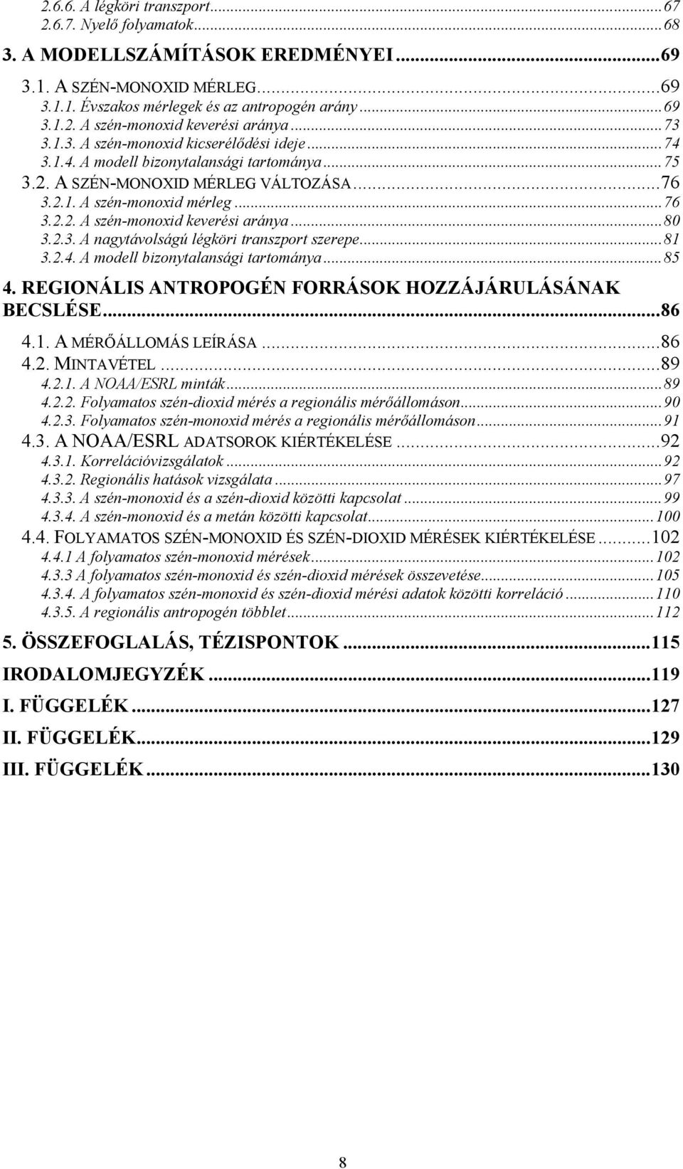 ..80 3.2.3. A nagytávolságú légköri transzport szerepe...81 3.2.4. A modell bizonytalansági tartománya...85 4. REGIONÁLIS ANTROPOGÉN FORRÁSOK HOZZÁJÁRULÁSÁNAK BECSLÉSE...86 4.1. A MÉRŐÁLLOMÁS LEÍRÁSA.