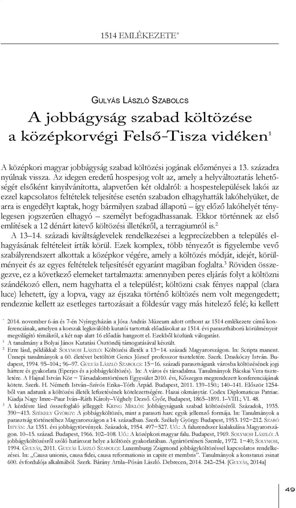 Az idegen eredetű hospesjog volt az, amely a helyváltoztatás lehetőségét elsőként kinyilvánította, alapvetően két oldalról: a hospestelepülések lakói az ezzel kapcsolatos feltételek teljesítése