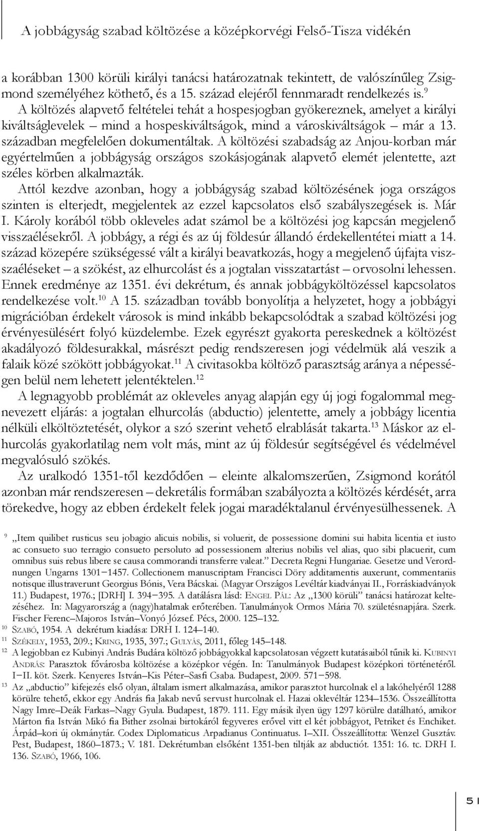 9 A költözés alapvető feltételei tehát a hospesjogban gyökereznek, amelyet a királyi kiváltságlevelek mind a hospeskiváltságok, mind a városkiváltságok már a 13. században megfelelően dokumentáltak.