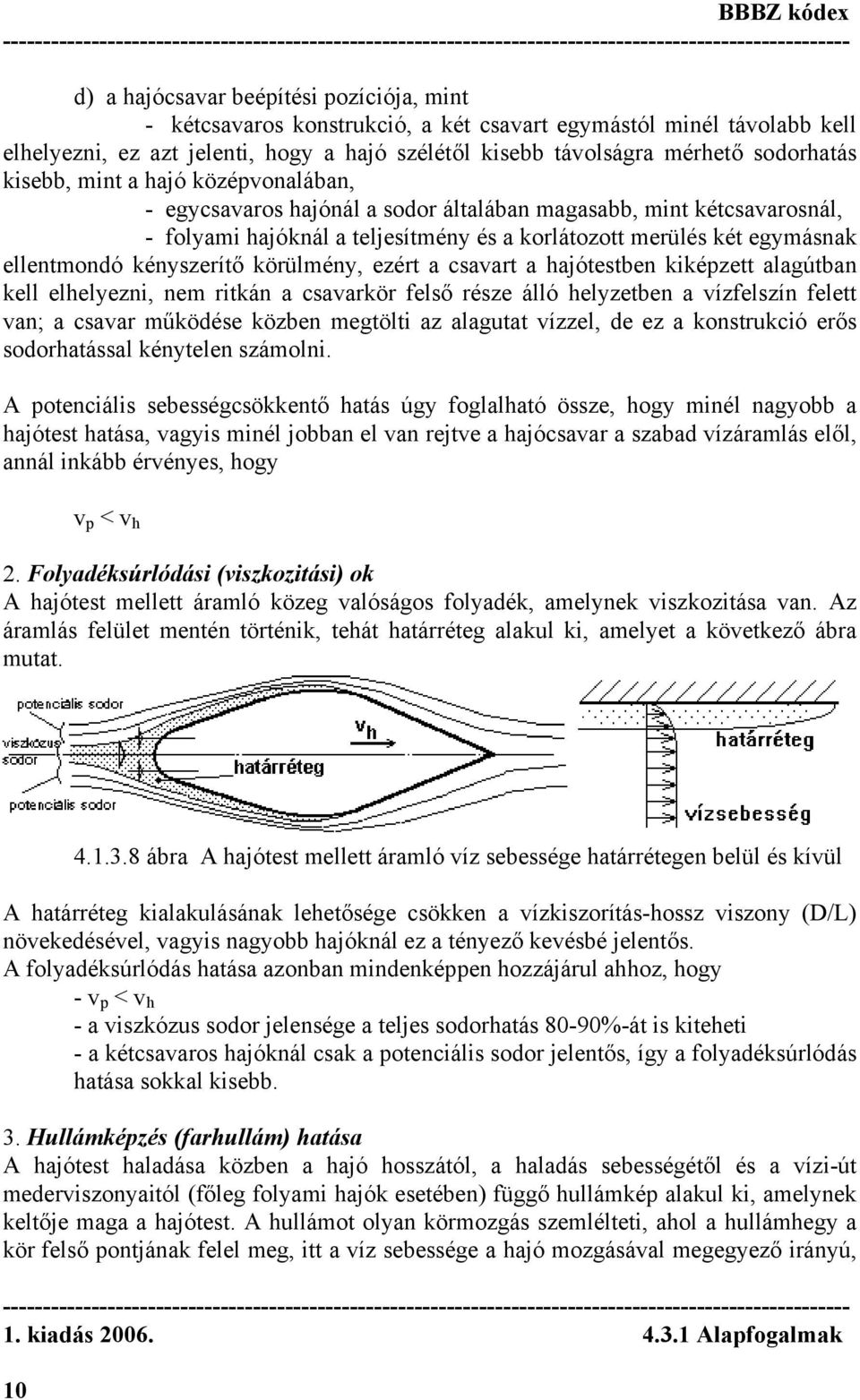 kényszerítő körülmény, ezért a csavart a hajótestben kiképzett alagútban kell elhelyezni, nem ritkán a csavarkör felső része álló helyzetben a vízfelszín felett van; a csavar működése közben megtölti