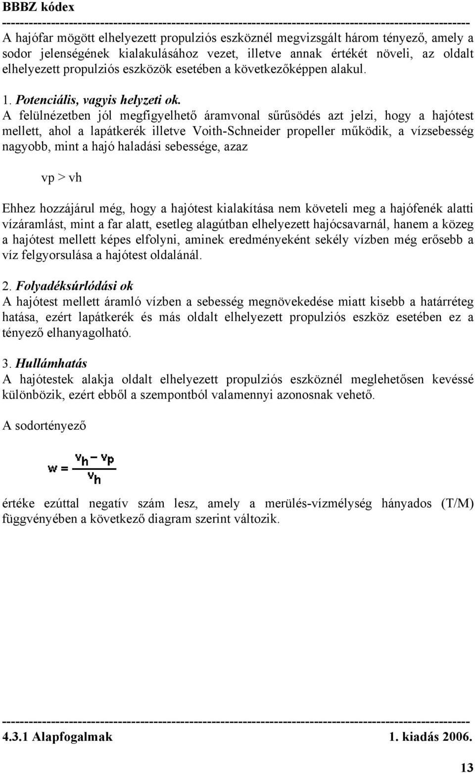 A felülnézetben jól megfigyelhető áramvonal sűrűsödés azt jelzi, hogy a hajótest mellett, ahol a lapátkerék illetve Voith-Schneider propeller működik, a vízsebesség nagyobb, mint a hajó haladási