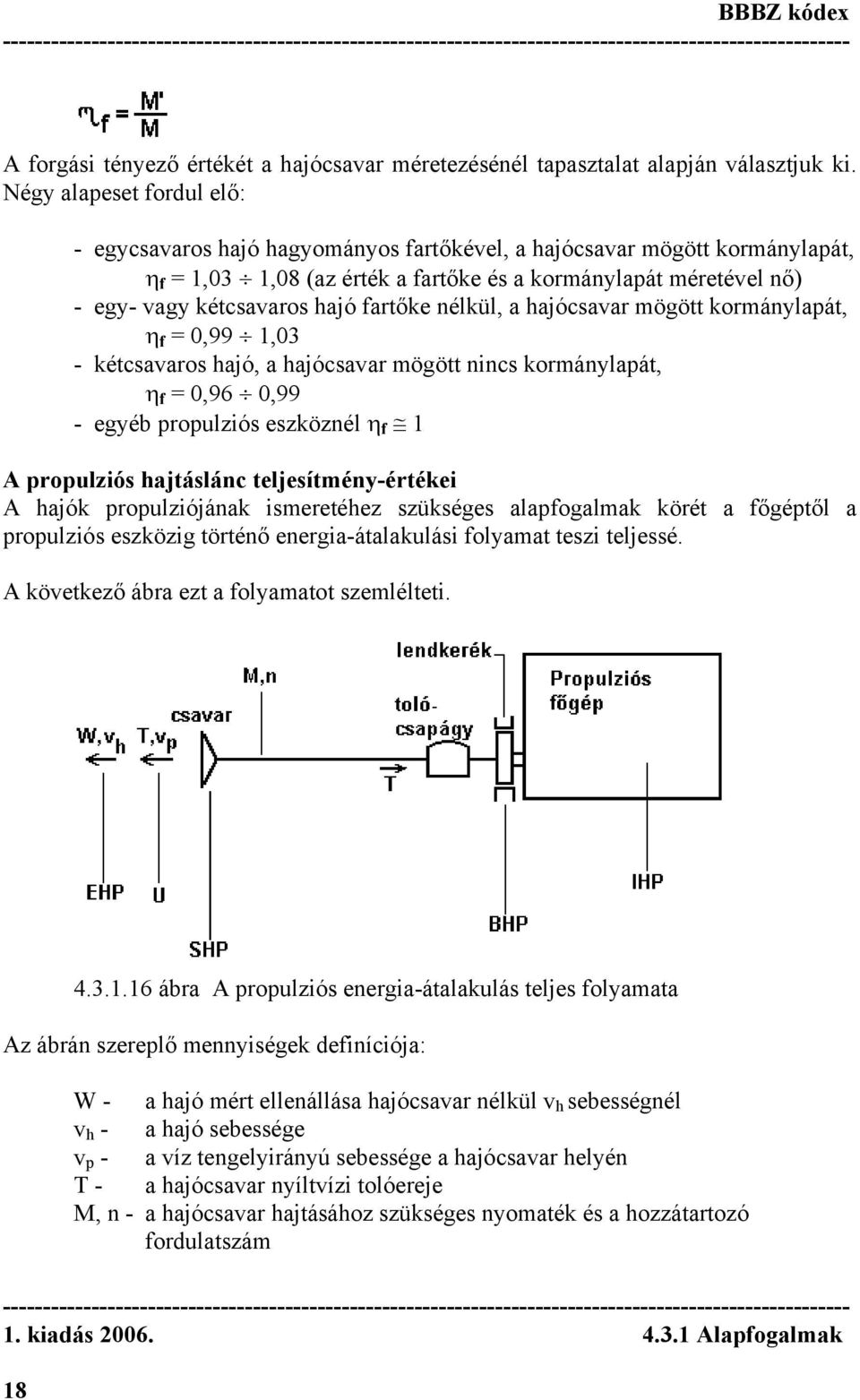 fartőke nélkül, a hajócsavar mögött kormánylapát, η f = 0,99 1,03 - kétcsavaros hajó, a hajócsavar mögött nincs kormánylapát, η f = 0,96 0,99 - egyéb propulziós eszköznél η f 1 A propulziós