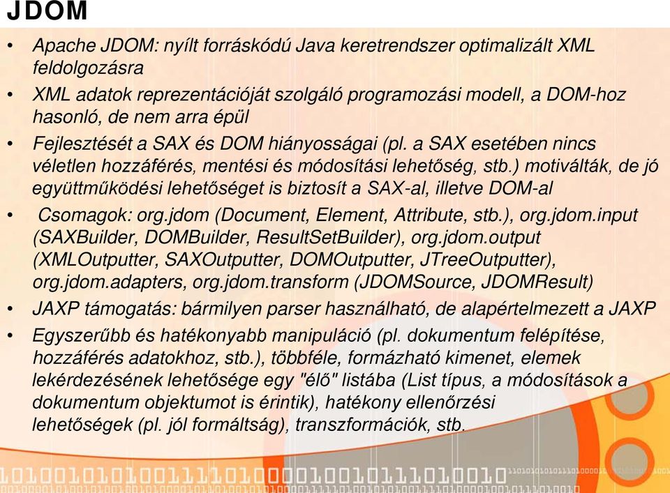 ) motiválták, de jó együttműködési lehetőséget is biztosít a SAX-al, illetve DOM-al Csomagok: org.jdom (Document, Element, Attribute, stb.), org.jdom.input (SAXBuilder, DOMBuilder, ResultSetBuilder), org.