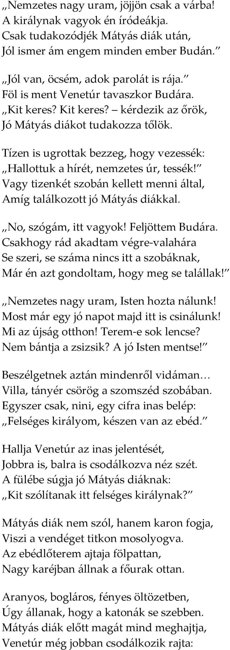 Vagy tizenkét szobán kellett menni által, Amíg találkozott jó Mátyás diákkal. No, szógám, itt vagyok! Feljöttem Budára.