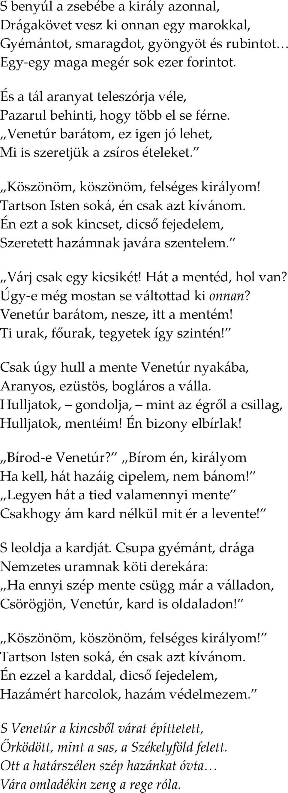 Tartson Isten soká, én csak azt kívánom. Én ezt a sok kincset, dicső fejedelem, Szeretett hazámnak javára szentelem. Várj csak egy kicsikét! Hát a mentéd, hol van?