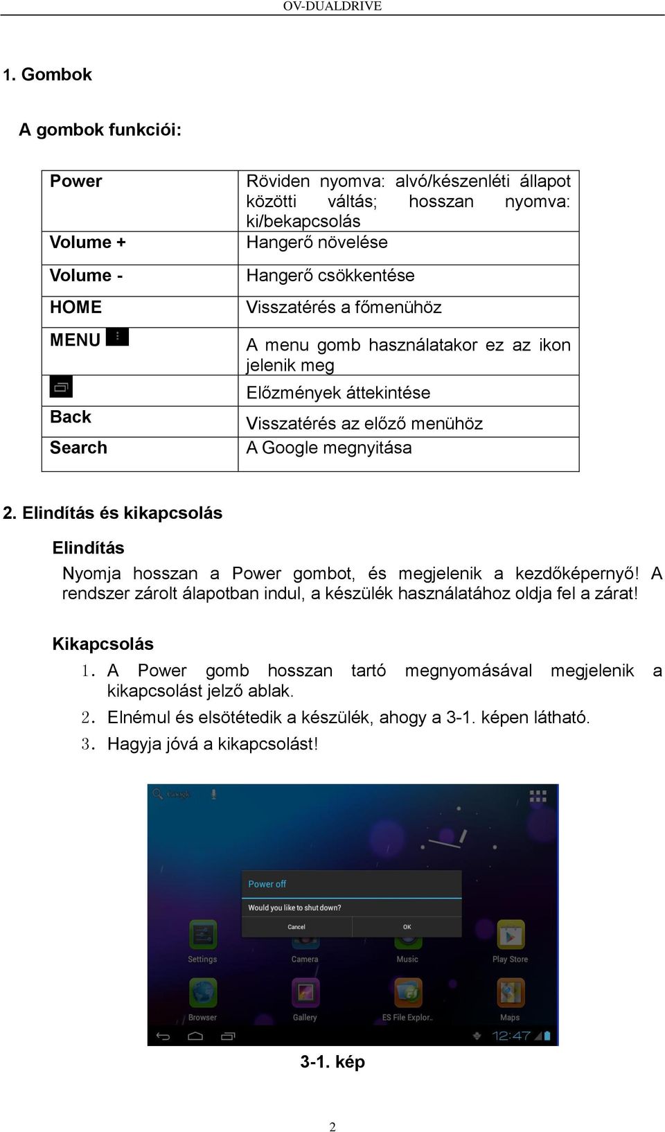 Elindítás és kikapcsolás Elindítás Nyomja hosszan a Power gombot, és megjelenik a kezdőképernyő! A rendszer zárolt álapotban indul, a készülék használatához oldja fel a zárat!