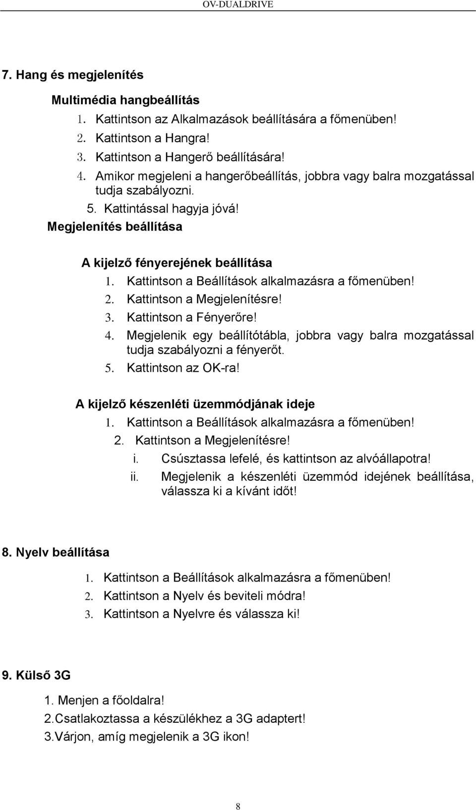 Kattintson a Beállítások alkalmazásra a főmenüben! 2. Kattintson a Megjelenítésre! 3. Kattintson a Fényerőre! 4.